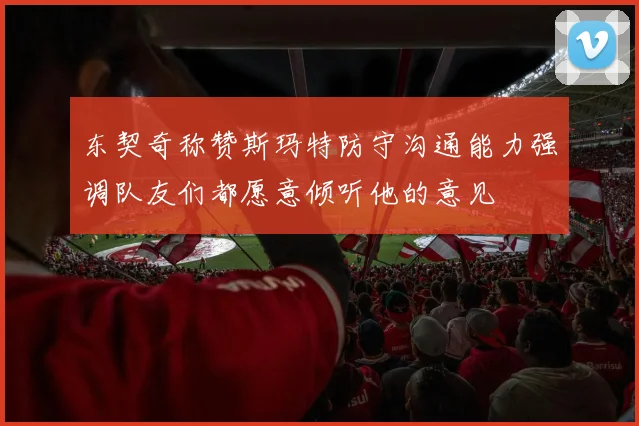 东契奇称赞斯玛特防守沟通能力强调队友们都愿意倾听他的意见