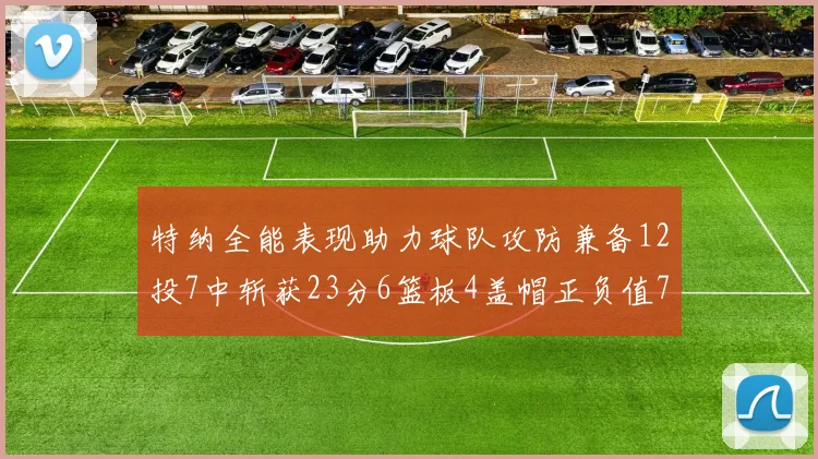 特纳全能表现助力球队攻防兼备12投7中斩获23分6篮板4盖帽正负值7