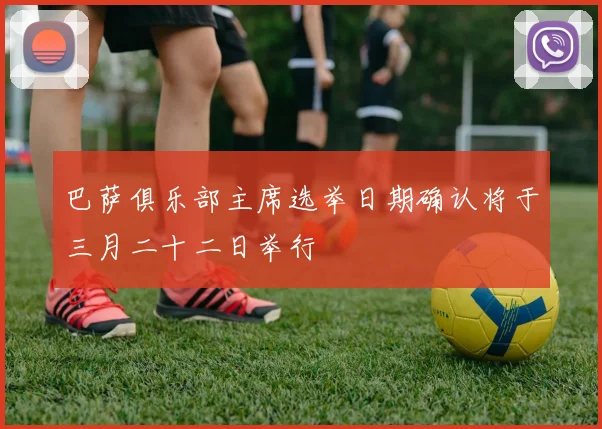 巴萨俱乐部主席选举日期确认将于三月二十二日举行