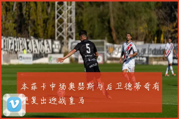 本菲卡中场奥瑟斯与后卫德蒂奇有望复出迎战皇马