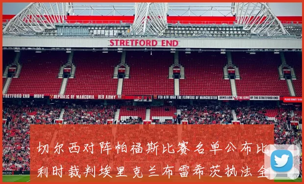 切尔西对阵帕福斯比赛名单公布比利时裁判埃里克兰布雷希茨执法全场