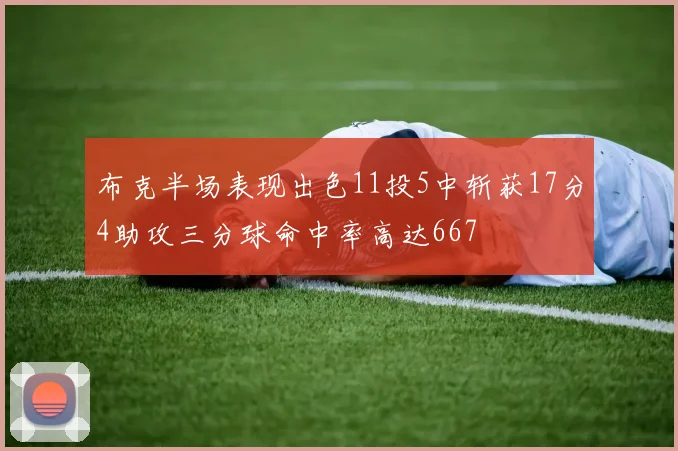 布克半场表现出色11投5中斩获17分4助攻三分球命中率高达667