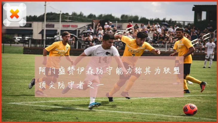阿门盛赞伊森防守能力称其为联盟顶尖防守者之一