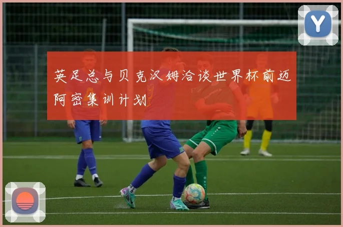 英足总与贝克汉姆洽谈世界杯前迈阿密集训计划