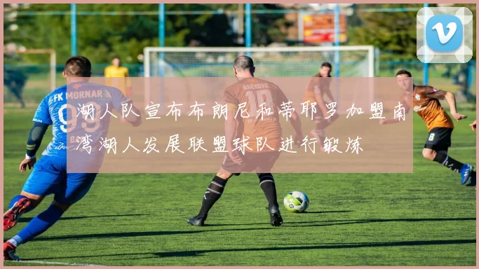 湖人队宣布布朗尼和蒂耶罗加盟南湾湖人发展联盟球队进行锻炼