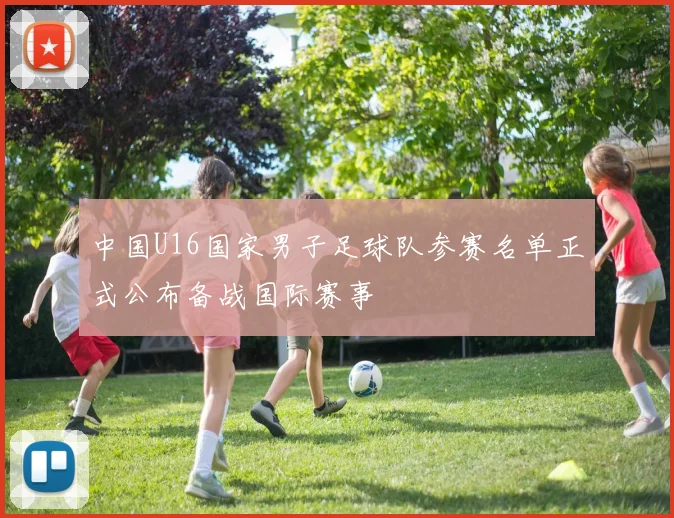 中国U16国家男子足球队参赛名单正式公布备战国际赛事