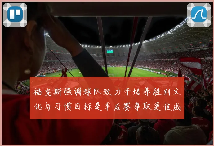 福克斯强调球队致力于培养胜利文化与习惯目标是季后赛争取更佳成绩
