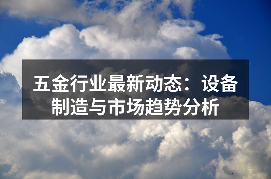 五金行业最新动态：设备制造与市场趋势分析